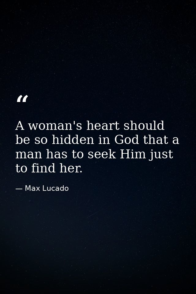 A woman's heart should be so hidden in God that a man has to seek Him just to find her. — Max Lucado