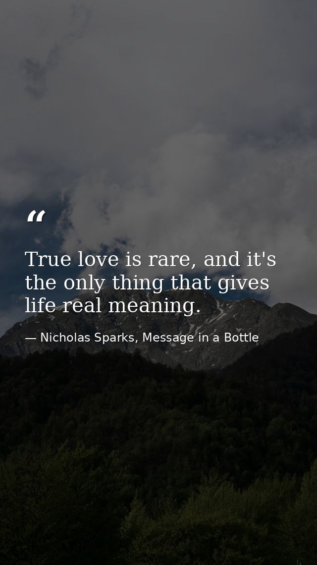 True love is rare, and it's the only thing that gives life real meaning. — Nicholas Sparks, Message in a Bottle