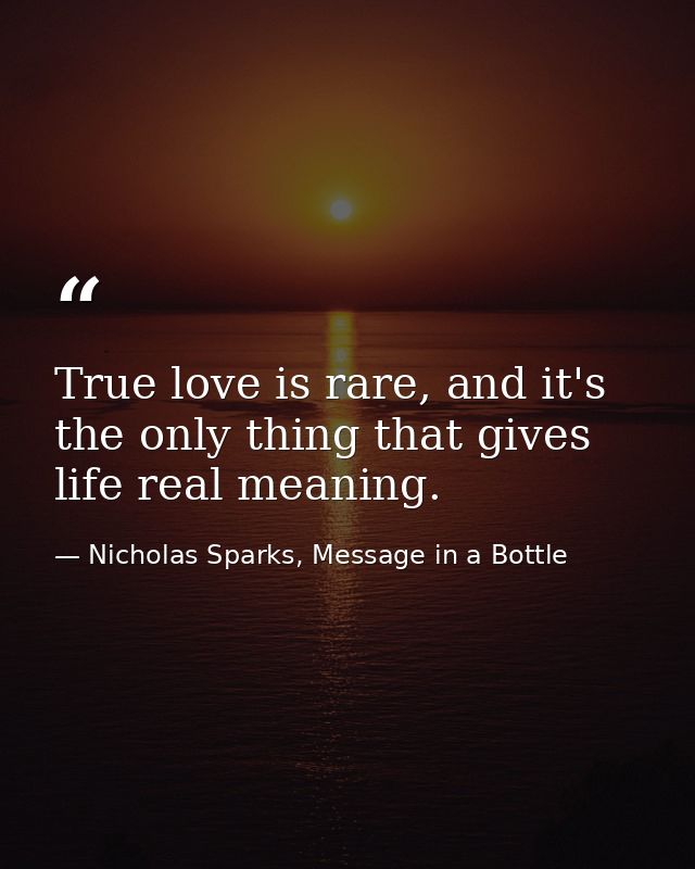 True love is rare, and it's the only thing that gives life real meaning. — Nicholas Sparks, Message in a Bottle