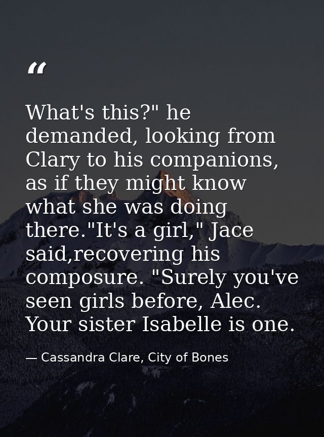 What's this?" he demanded, looking from Clary to his companions, as if they might know what she was doing there."It's a  — Cassandra Clare, City of Bones