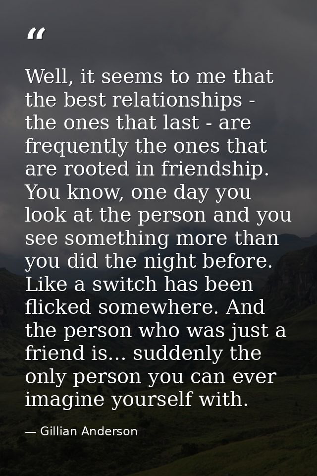 Well, it seems to me that the best relationships - the ones that last - are frequently the ones that are rooted in frien — Gillian Anderson