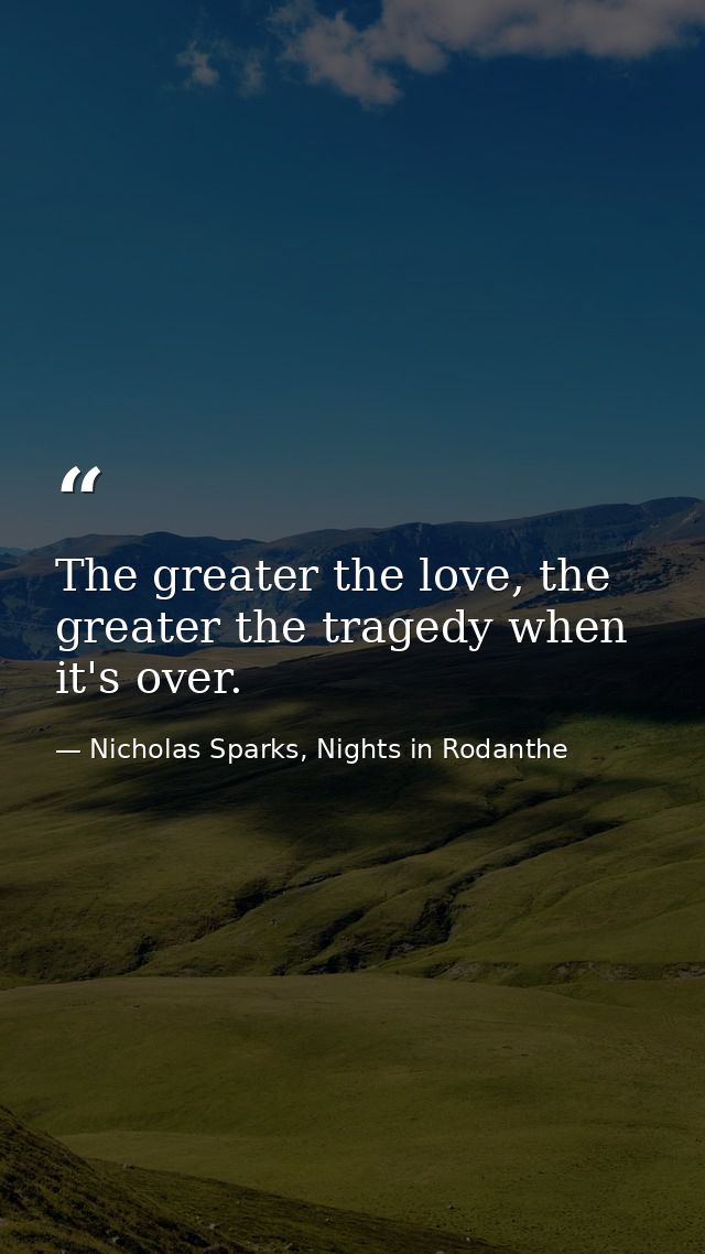 The greater the love, the greater the tragedy when it's over. — Nicholas Sparks, Nights in Rodanthe