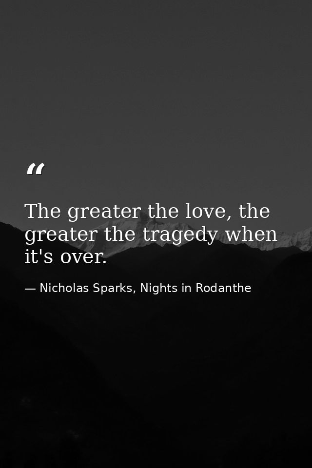 The greater the love, the greater the tragedy when it's over. — Nicholas Sparks, Nights in Rodanthe