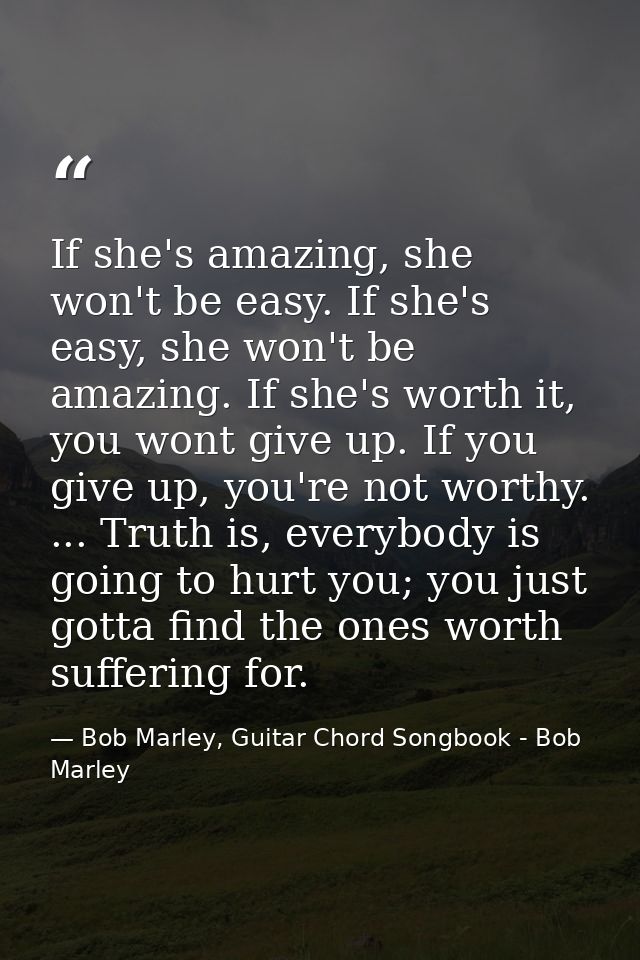 If she's amazing, she won't be easy. If she's easy, she won't be amazing. If she's worth it, you wont give up. If you gi — Bob Marley, Guitar Chord Songbook - Bob Marley