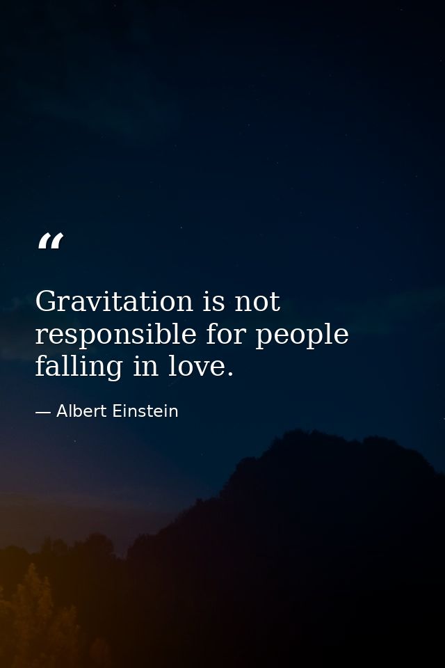Gravitation is not responsible for people falling in love. — Albert Einstein