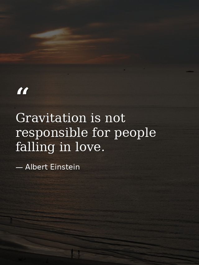 Gravitation is not responsible for people falling in love. — Albert Einstein