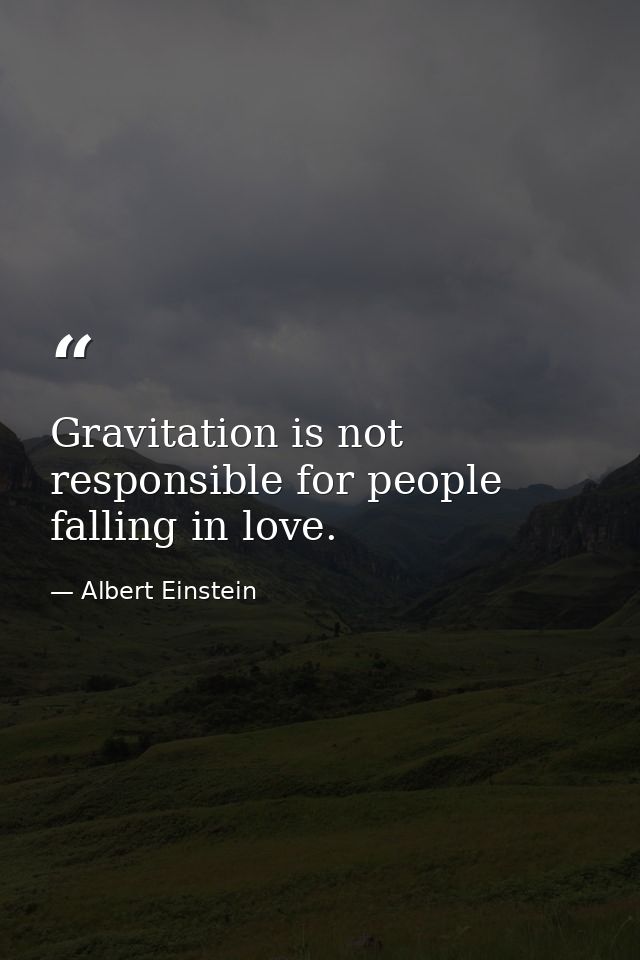 Gravitation is not responsible for people falling in love. — Albert Einstein