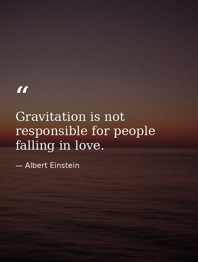 Gravitation is not responsible for people falling in love. — Albert Einstein