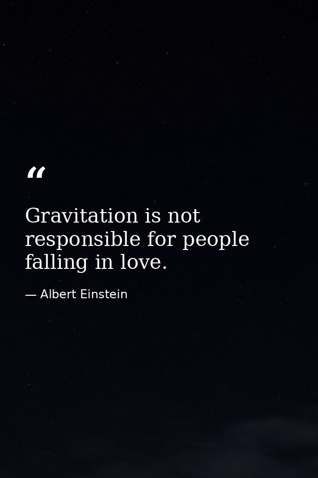 Gravitation is not responsible for people falling in love. — Albert Einstein