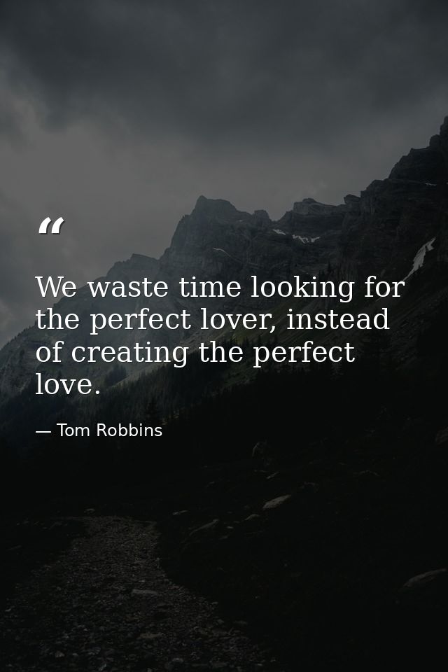 We waste time looking for the perfect lover, instead of creating the perfect love. — Tom Robbins