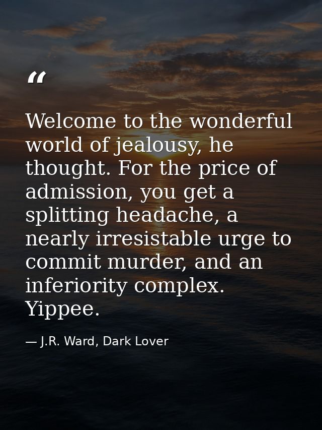Welcome to the wonderful world of jealousy, he thought. For the price of admission, you get a splitting headache, a near — J.R. Ward, Dark Lover