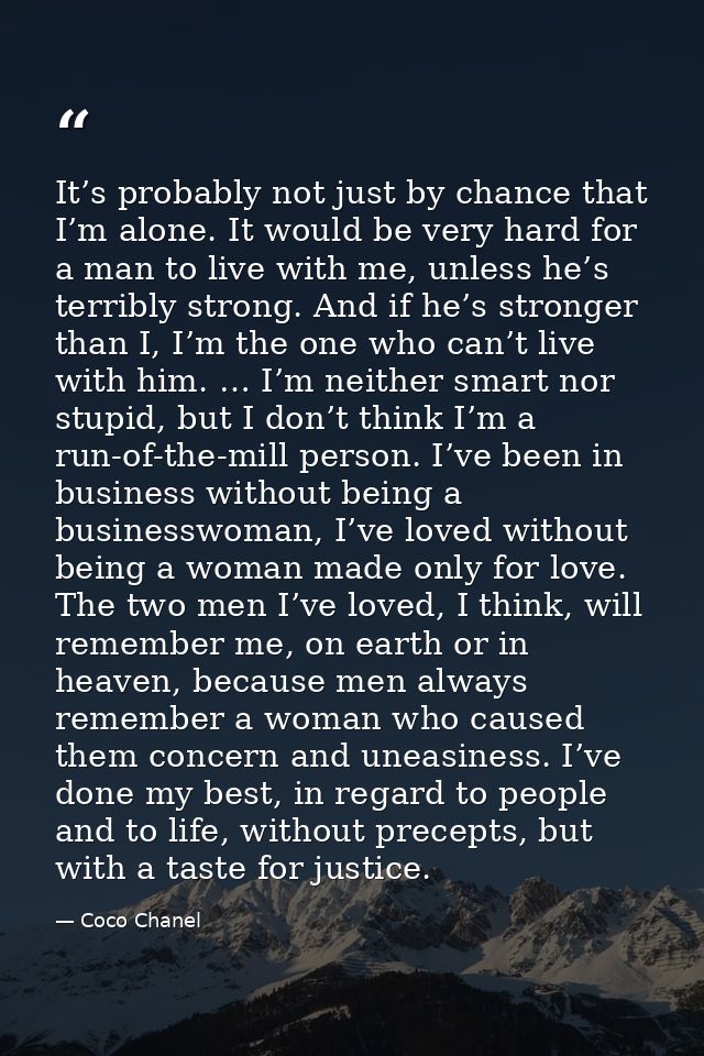 It’s probably not just by chance that I’m alone. It would be very hard for a man to live with me, unless he’s terribly s — Coco Chanel