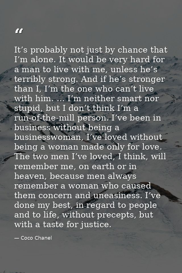It’s probably not just by chance that I’m alone. It would be very hard for a man to live with me, unless he’s terribly s — Coco Chanel