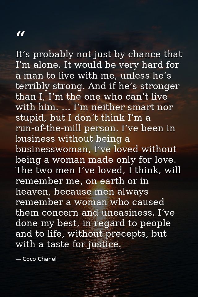 It’s probably not just by chance that I’m alone. It would be very hard for a man to live with me, unless he’s terribly s — Coco Chanel