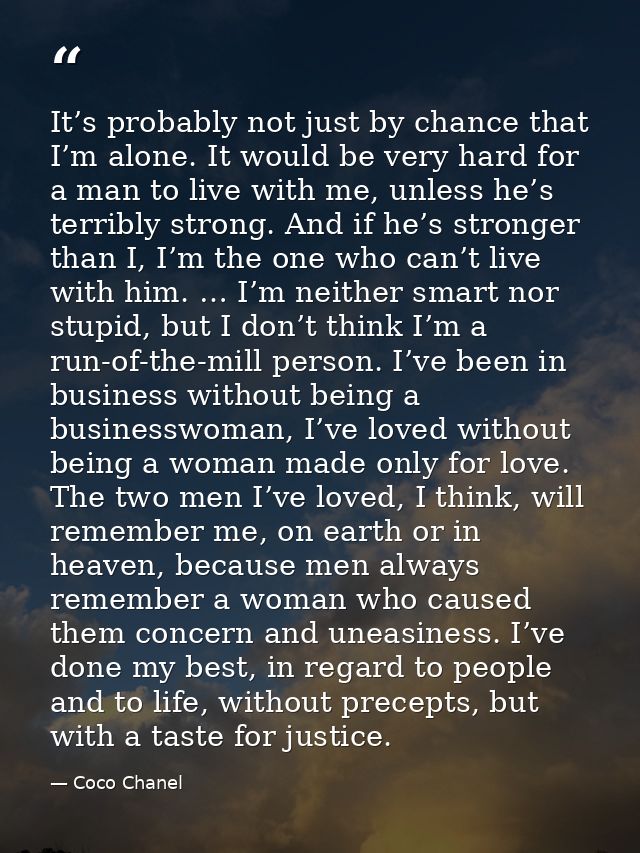 It’s probably not just by chance that I’m alone. It would be very hard for a man to live with me, unless he’s terribly s — Coco Chanel