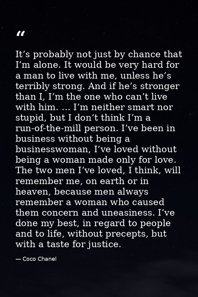 It’s probably not just by chance that I’m alone. It would be very hard for a man to live with me, unless he’s terribly s — Coco Chanel