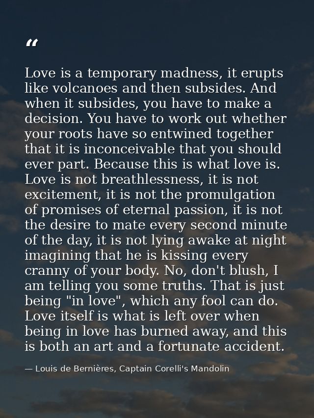 Love is a temporary madness, it erupts like volcanoes and then subsides. And when it subsides, you have to make a decisi — Louis de Bernières, Captain Corelli's Mandolin
