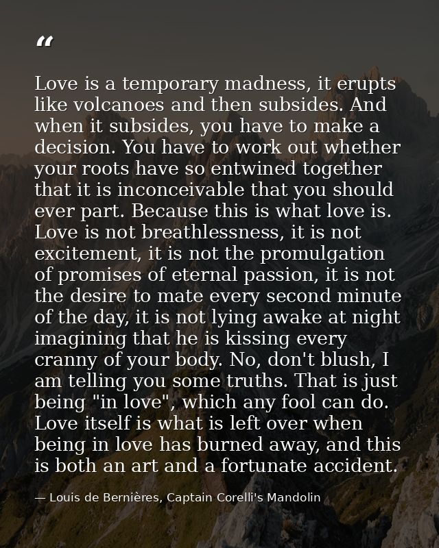 Love is a temporary madness, it erupts like volcanoes and then subsides. And when it subsides, you have to make a decisi — Louis de Bernières, Captain Corelli's Mandolin