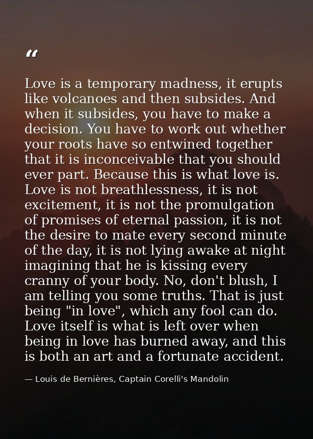 Love is a temporary madness, it erupts like volcanoes and then subsides. And when it subsides, you have to make a decisi — Louis de Bernières, Captain Corelli's Mandolin