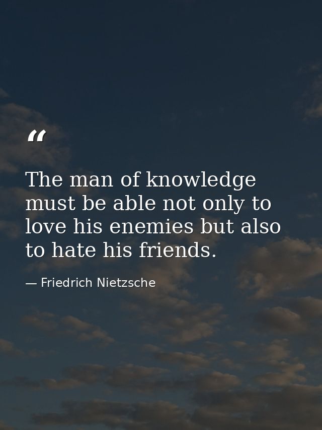 The man of knowledge must be able not only to love his enemies but also to hate his friends. — Friedrich Nietzsche