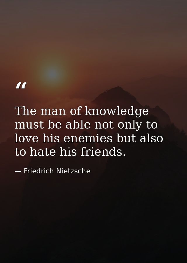 The man of knowledge must be able not only to love his enemies but also to hate his friends. — Friedrich Nietzsche