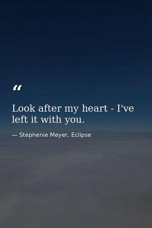 Look after my heart - I've left it with you. — Stephenie Meyer, Eclipse