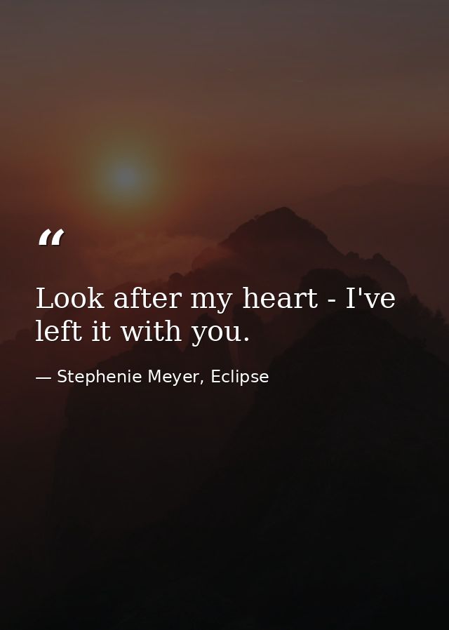 Look after my heart - I've left it with you. — Stephenie Meyer, Eclipse
