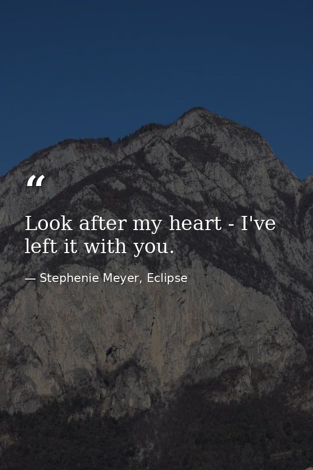 Look after my heart - I've left it with you. — Stephenie Meyer, Eclipse