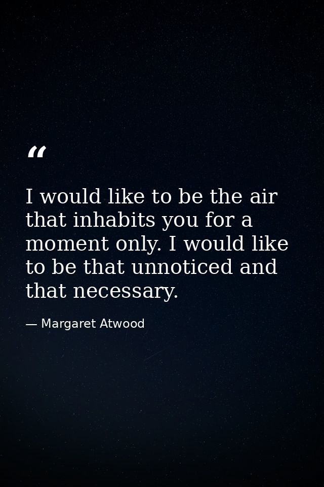 I would like to be the air that inhabits you for a moment only. I would like to be that unnoticed and that necessary. — Margaret Atwood
