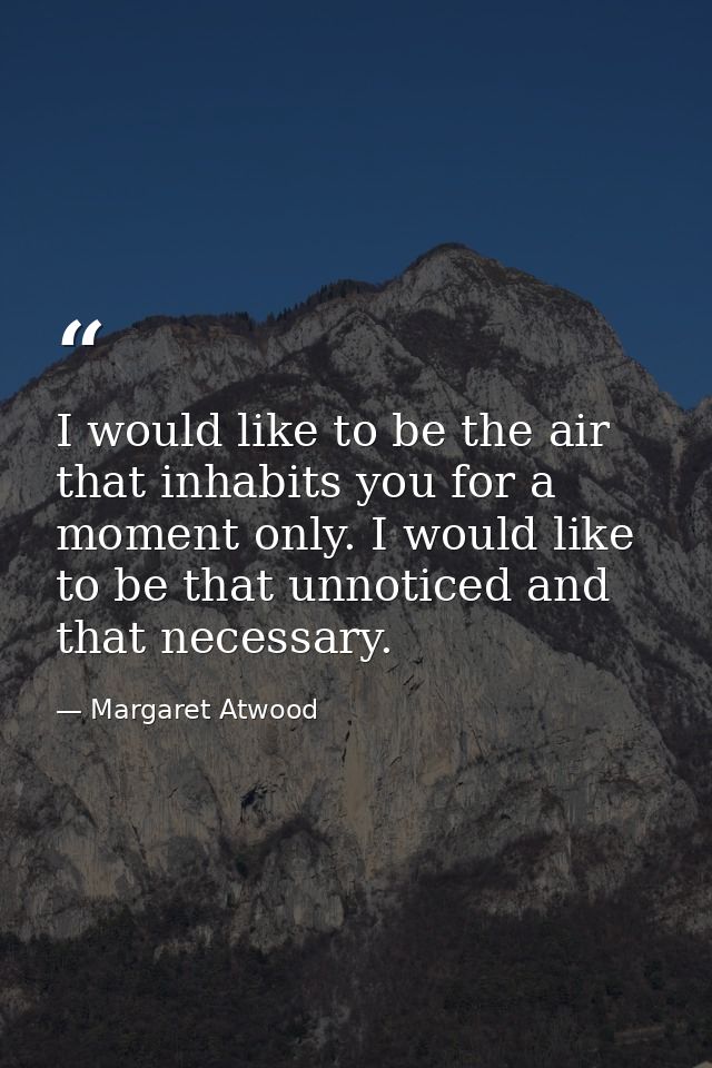 I would like to be the air that inhabits you for a moment only. I would like to be that unnoticed and that necessary. — Margaret Atwood