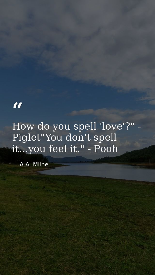 How do you spell 'love'?" - Piglet"You don't spell it...you feel it." - Pooh — A.A. Milne
