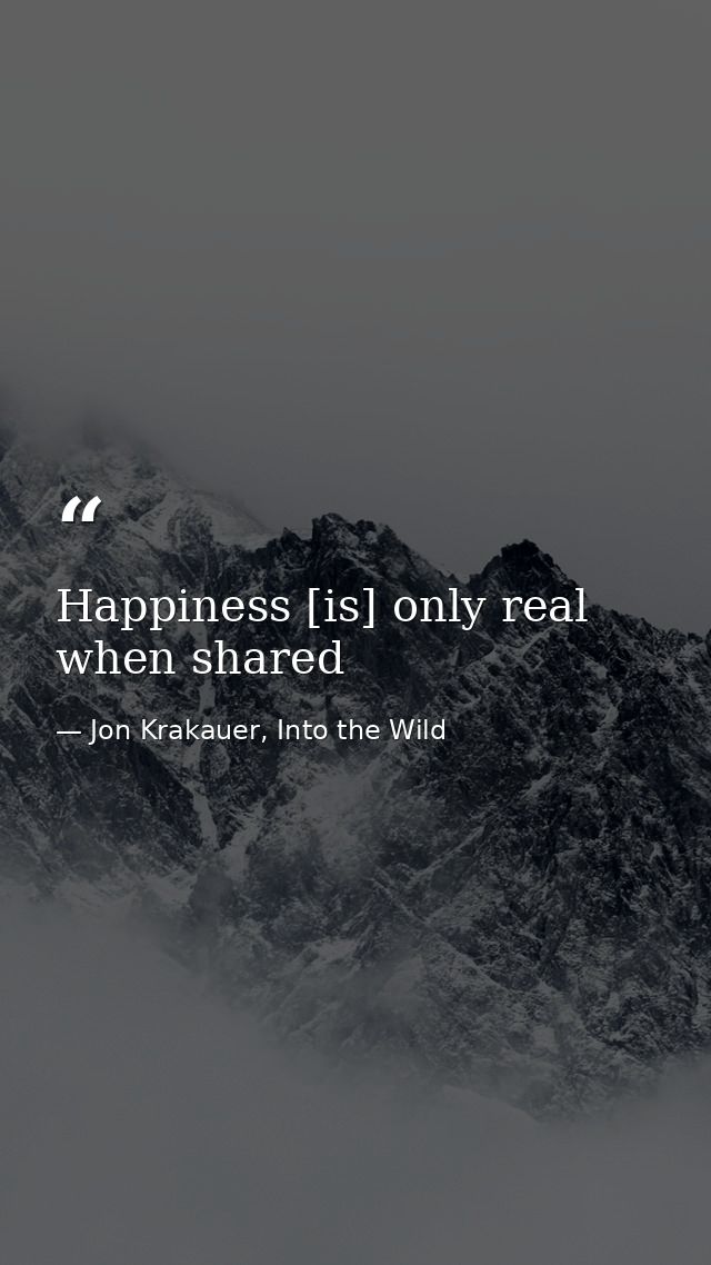 Happiness [is] only real when shared — Jon Krakauer, Into the Wild