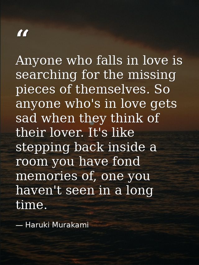 Anyone who falls in love is searching for the missing pieces of themselves. So anyone who's in love gets sad when they t — Haruki Murakami