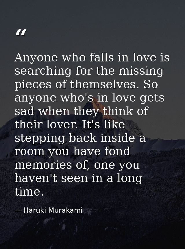 Anyone who falls in love is searching for the missing pieces of themselves. So anyone who's in love gets sad when they t — Haruki Murakami