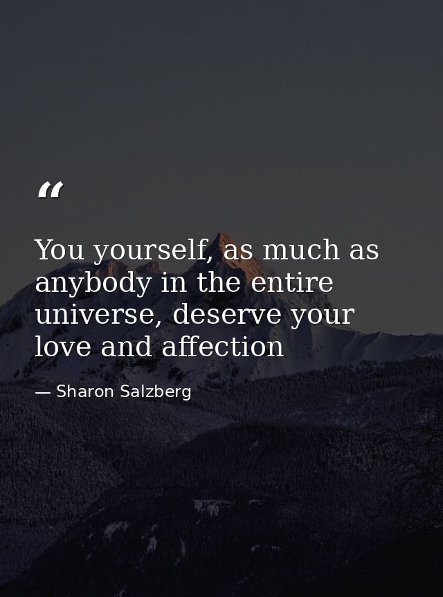 You yourself, as much as anybody in the entire universe, deserve your love and affection — Sharon Salzberg