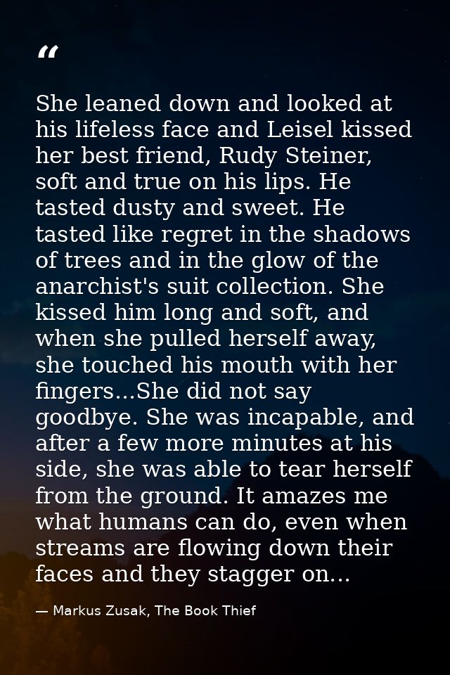 She leaned down and looked at his lifeless face and Leisel kissed her best friend, Rudy Steiner, soft and true on his li — Markus Zusak, The Book Thief