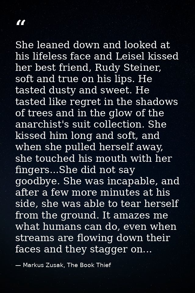 She leaned down and looked at his lifeless face and Leisel kissed her best friend, Rudy Steiner, soft and true on his li — Markus Zusak, The Book Thief