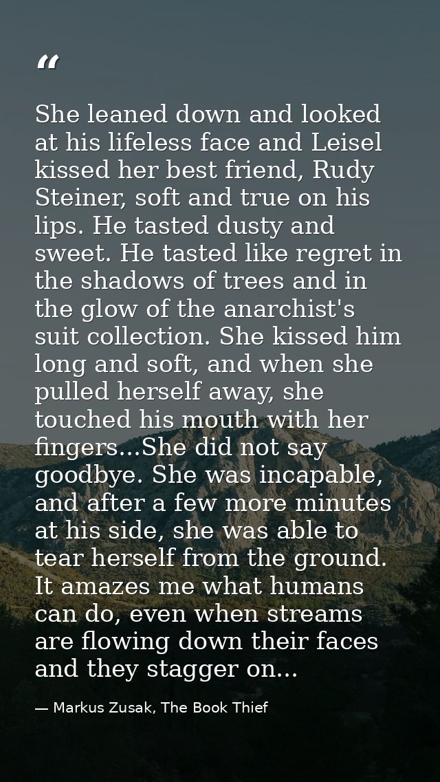 She leaned down and looked at his lifeless face and Leisel kissed her best friend, Rudy Steiner, soft and true on his li — Markus Zusak, The Book Thief