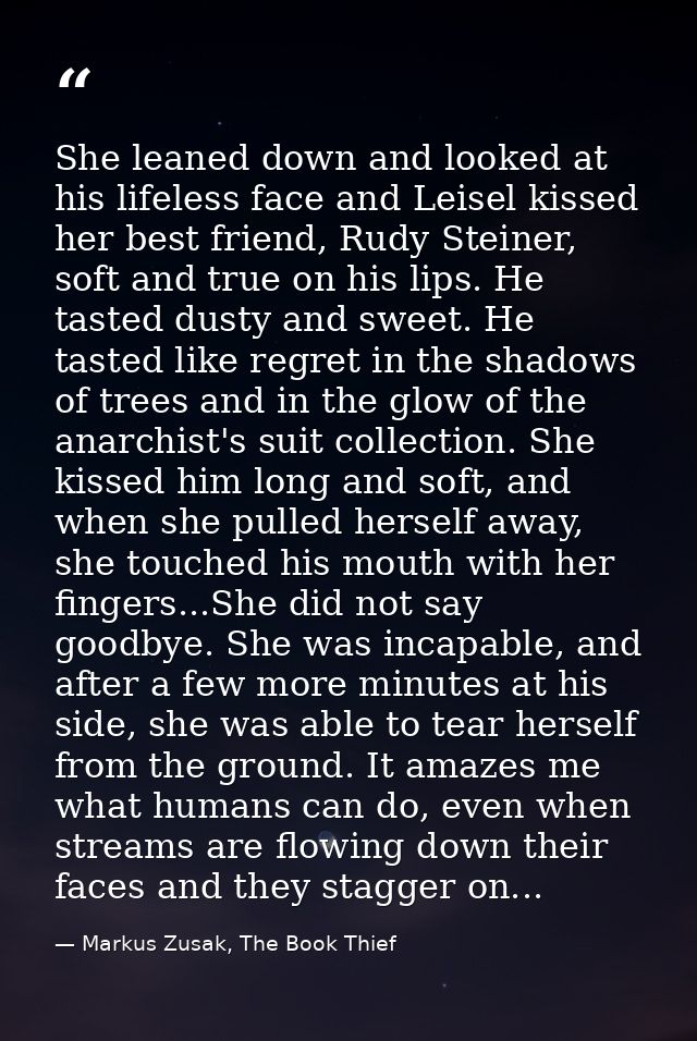 She leaned down and looked at his lifeless face and Leisel kissed her best friend, Rudy Steiner, soft and true on his li — Markus Zusak, The Book Thief