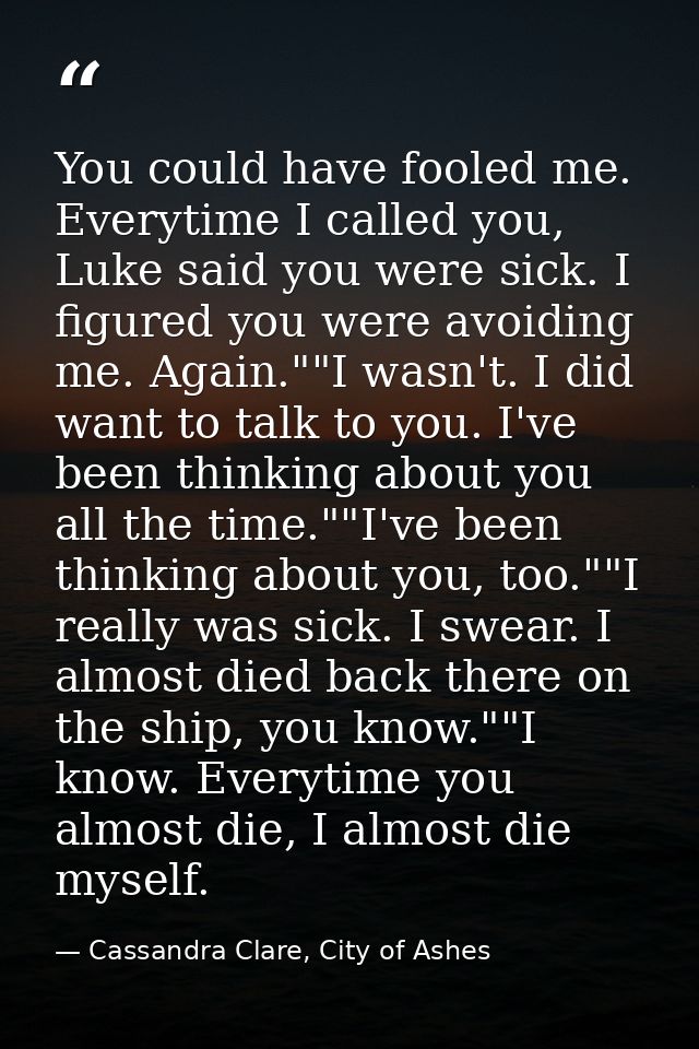 You could have fooled me. Everytime I called you, Luke said you were sick. I figured you were avoiding me. Again.""I was — Cassandra Clare, City of Ashes