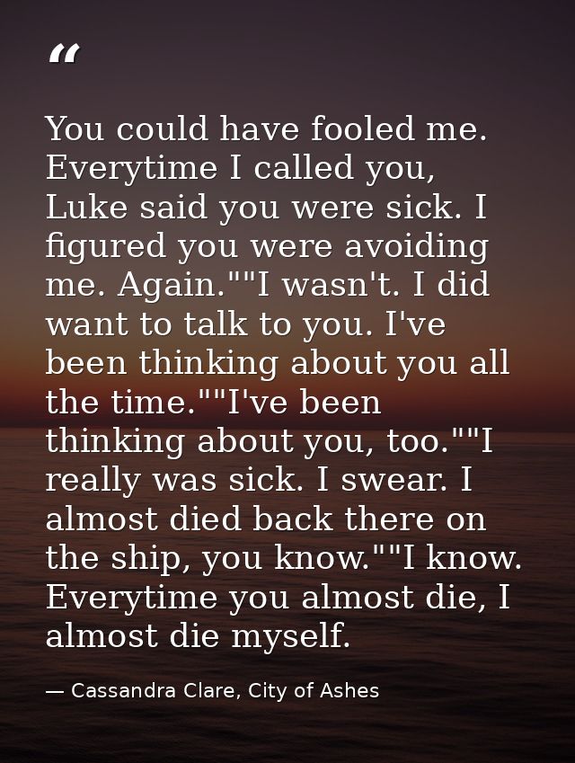 You could have fooled me. Everytime I called you, Luke said you were sick. I figured you were avoiding me. Again.""I was — Cassandra Clare, City of Ashes