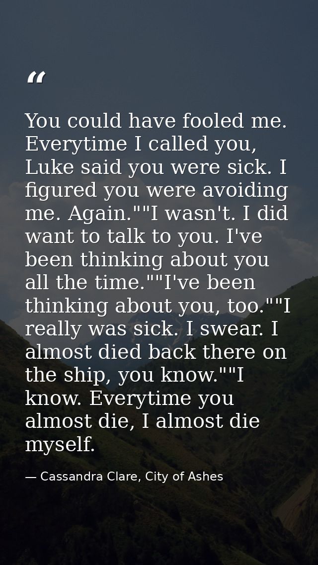 You could have fooled me. Everytime I called you, Luke said you were sick. I figured you were avoiding me. Again.""I was — Cassandra Clare, City of Ashes