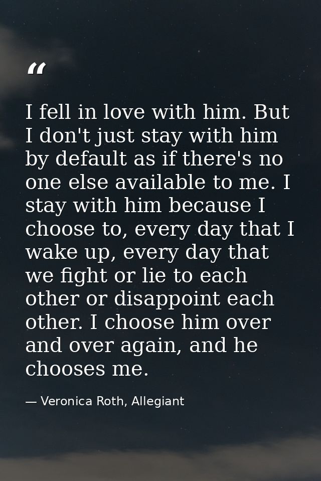 I fell in love with him. But I don't just stay with him by default as if there's no one else available to me. I stay wit — Veronica Roth, Allegiant