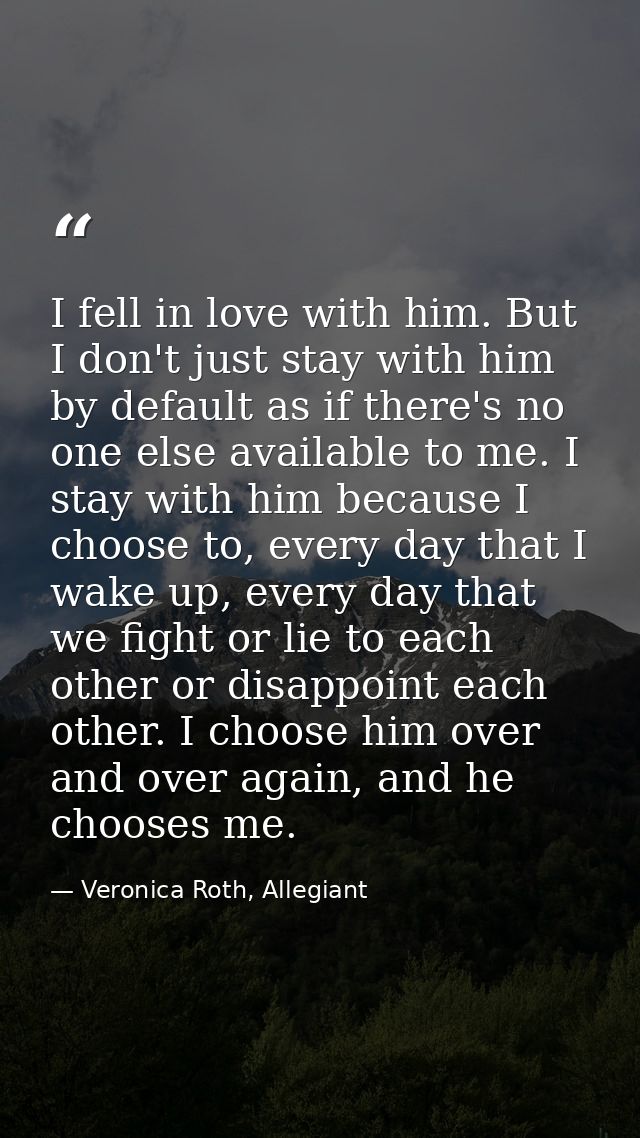 I fell in love with him. But I don't just stay with him by default as if there's no one else available to me. I stay wit — Veronica Roth, Allegiant