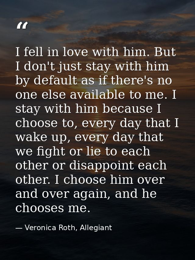 I fell in love with him. But I don't just stay with him by default as if there's no one else available to me. I stay wit — Veronica Roth, Allegiant