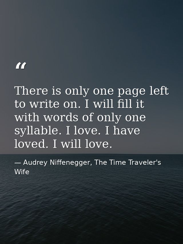 There is only one page left to write on. I will fill it with words of only one syllable. I love. I have loved. I will lo — Audrey Niffenegger, The Time Traveler's Wife