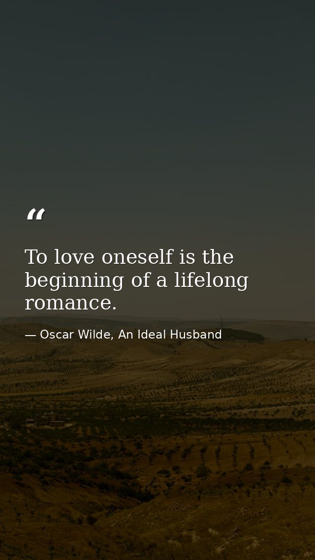 To love oneself is the beginning of a lifelong romance. — Oscar Wilde, An Ideal Husband