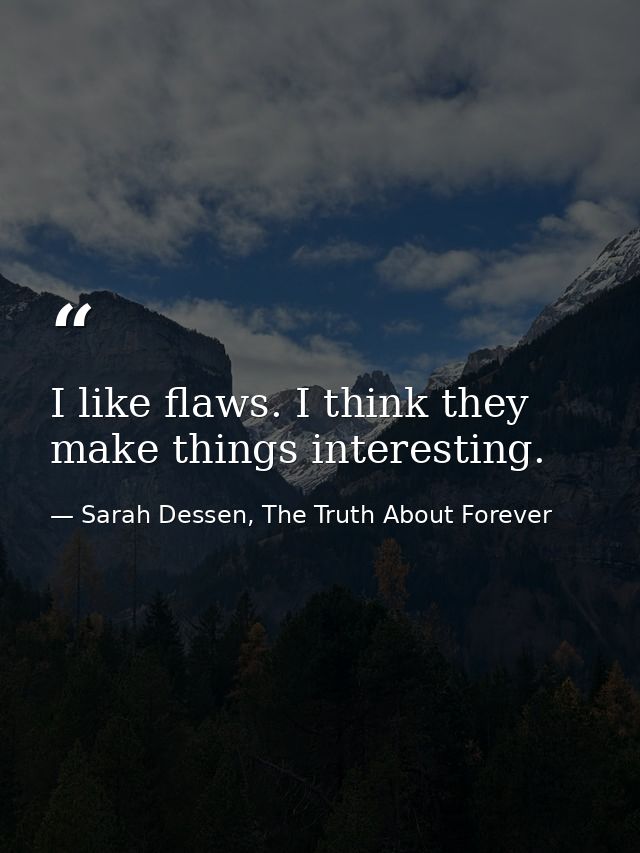 I like flaws. I think they make things interesting. — Sarah Dessen, The Truth About Forever