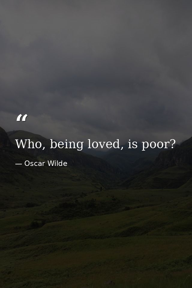 Who, being loved, is poor? — Oscar Wilde
