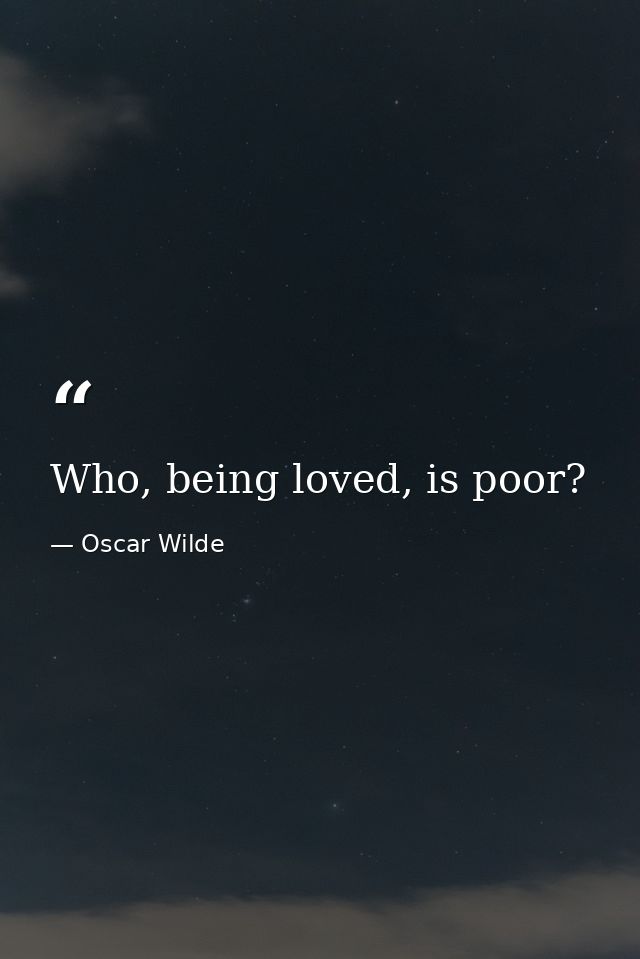 Who, being loved, is poor? — Oscar Wilde